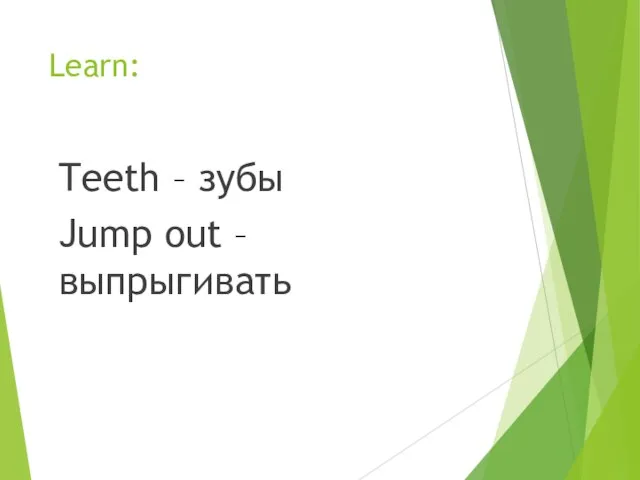 Learn: Teeth – зубы Jump out – выпрыгивать