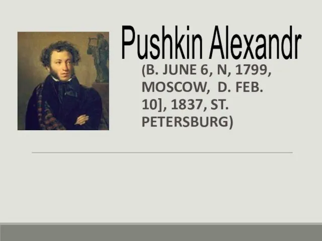 . (B. JUNE 6, N, 1799, MOSCOW, D. FEB. 10], 1837, ST. PETERSBURG) Pushkin Alexandr