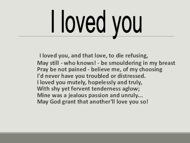 I loved you, and that love, to die refusing, May still -