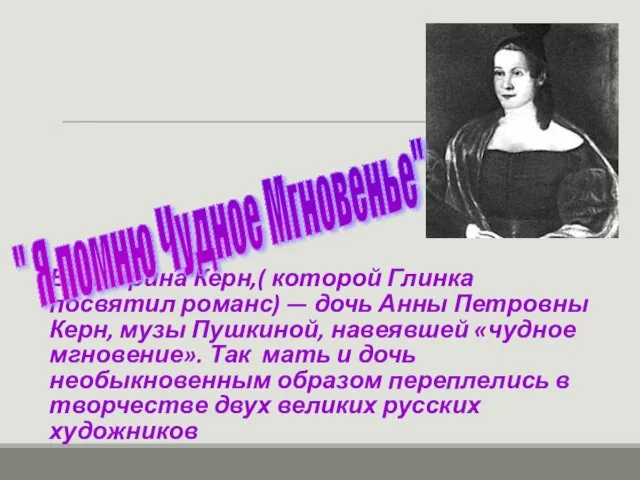 Екатерина Керн,( которой Глинка посвятил романс) — дочь Анны Петровны Керн, музы