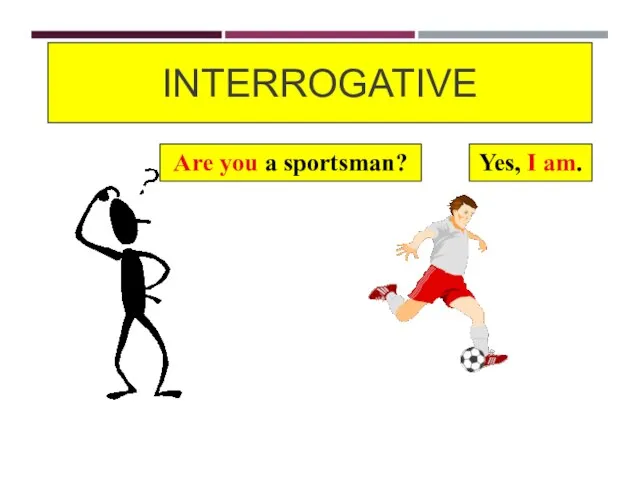 INTERROGATIVE Are you a sportsman? Yes, I am.