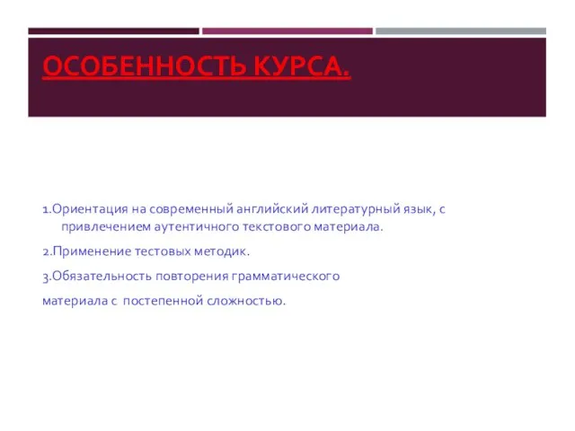 ОСОБЕННОСТЬ КУРСА. 1.Ориентация на современный английский литературный язык, с привлечением аутентичного текстового