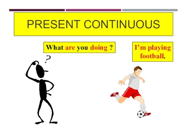 PRESENT CONTINUOUS What are you doing ? I’m playing football.