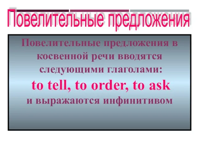 Повелительные предложения Повелительные предложения в косвенной речи вводятся следующими глаголами: to tell,