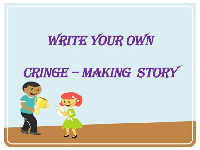 Write your own Cringe – making story