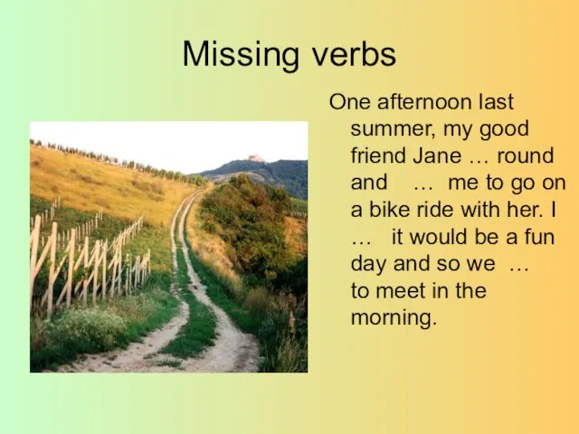 Missing verbs One afternoon last summer, my good friend Jane … round