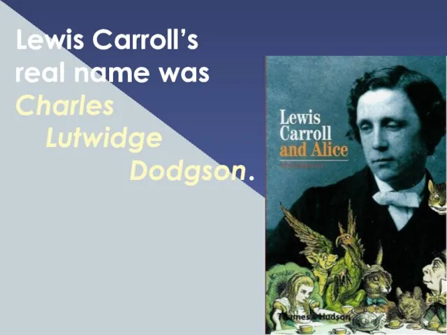 Lewis Carroll’s real name was Charles Lutwidge Dodgson.