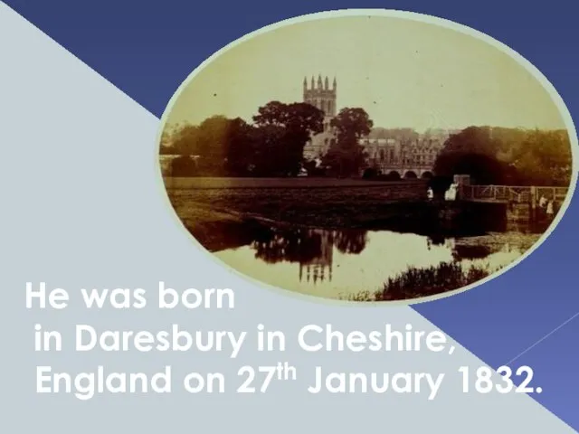 He was born in Daresbury in Cheshire, England on 27th January 1832.