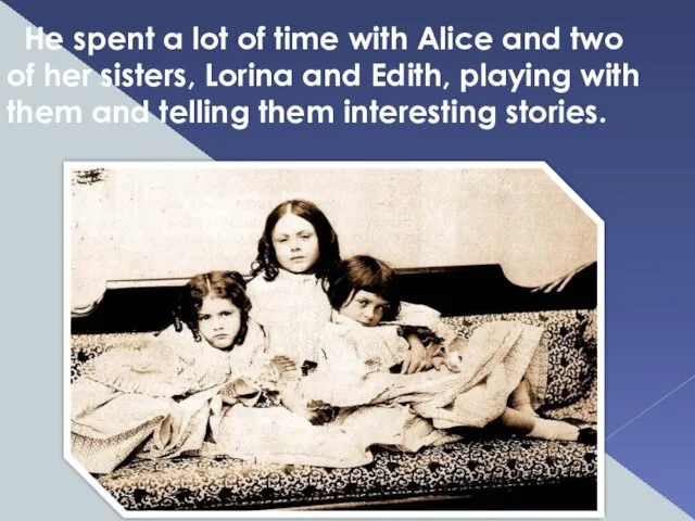 He spent a lot of time with Alice and two of her