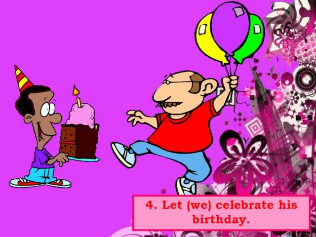 4. Let (we) celebrate his birthday.