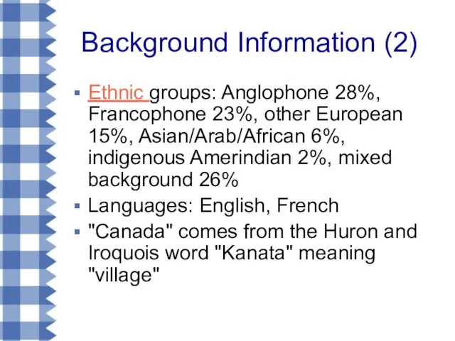 Background Information (2) Ethnic groups: Anglophone 28%, Francophone 23%, other European 15%,