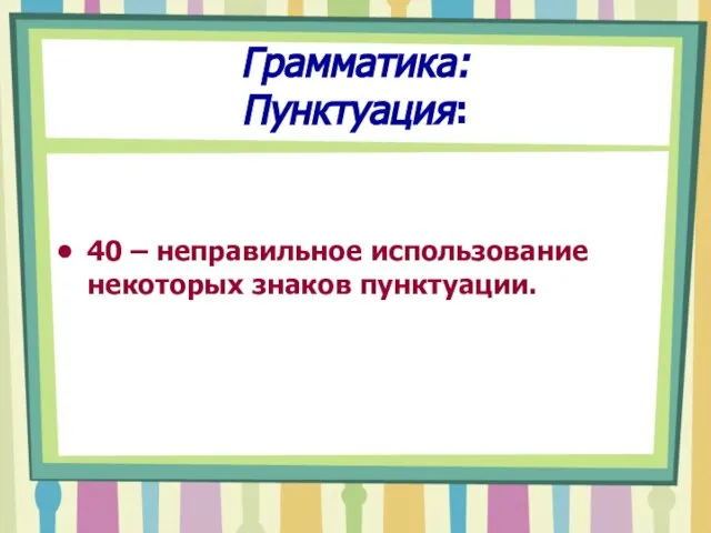 Грамматика: Пунктуация: 40 – неправильное использование некоторых знаков пунктуации.