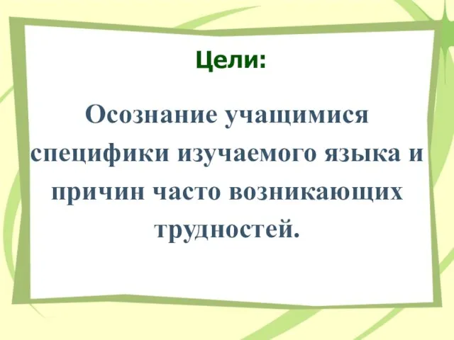 Цели: Oсознание учащимися специфики изучаемого языка и причин часто возникающих трудностей.