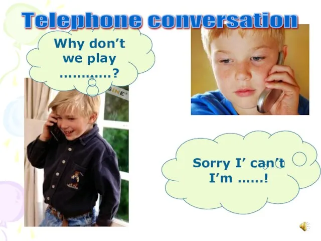 Why don’t we play …………? Sorry I’ can’t I’m ..….! Telephone conversation