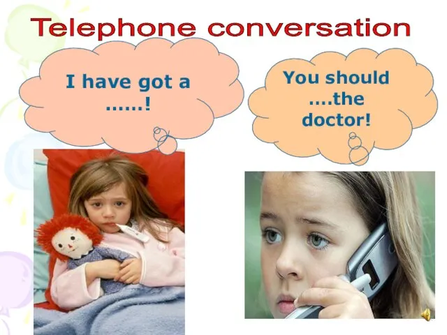 You should ….the doctor! I have got a ……! Telephone conversation