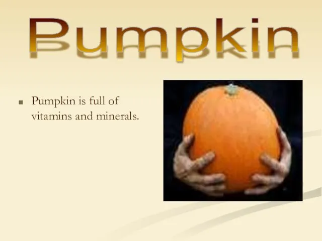 Pumpkin is full of vitamins and minerals. Pumpkin
