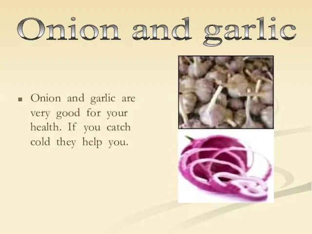Onion and garlic are very good for your health. If you catch