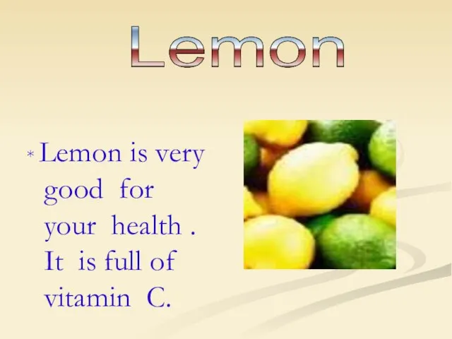 * Lemon is very good for your health . It is full of vitamin C. Lemon