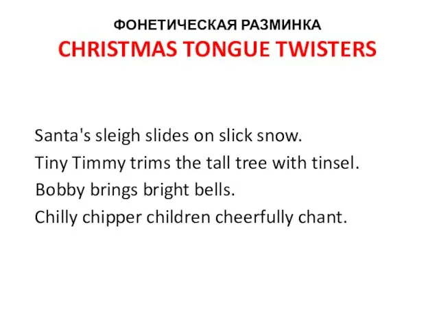 ФОНЕТИЧЕСКАЯ РАЗМИНКА CHRISTMAS TONGUE TWISTERS Santa's sleigh slides on slick snow. Tiny