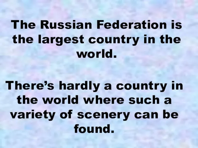 The Russian Federation is the largest country in the world. There’s hardly