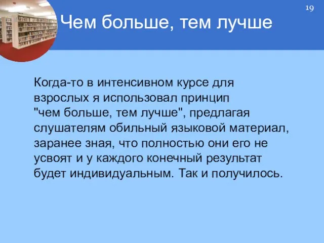 Когда-то в интенсивном курсе для взрослых я использовал принцип "чем больше, тем