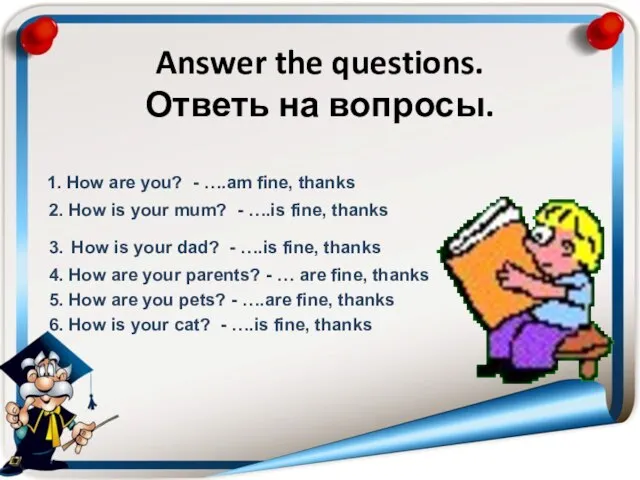 Answer the questions. Ответь на вопросы. 1. How are you? - ….am