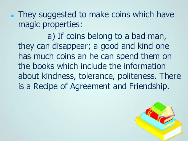 They suggested to make coins which have magic properties: a) If coins