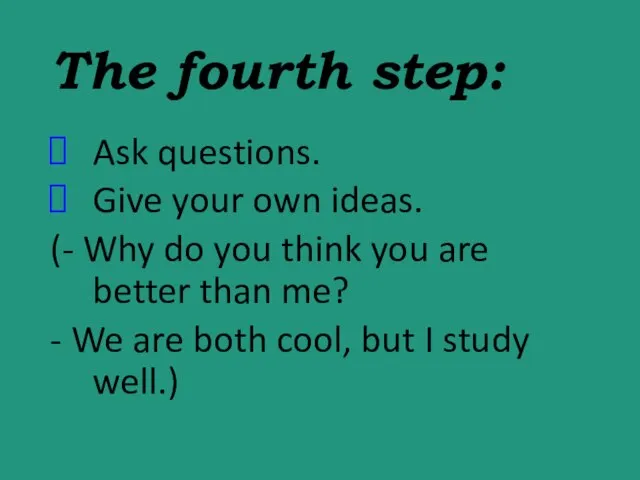 The fourth step: Ask questions. Give your own ideas. (- Why do