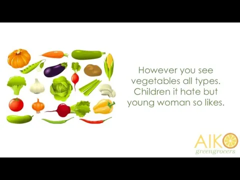 However you see vegetables all types. Children it hate but young woman so likes.