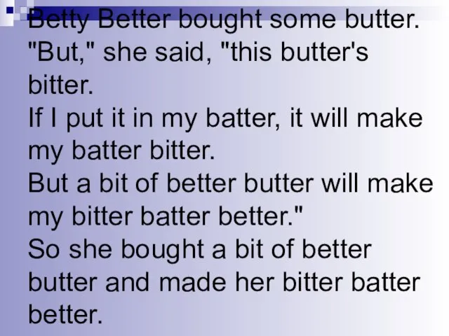 Betty Better bought some butter. "But," she said, "this butter's bitter. If