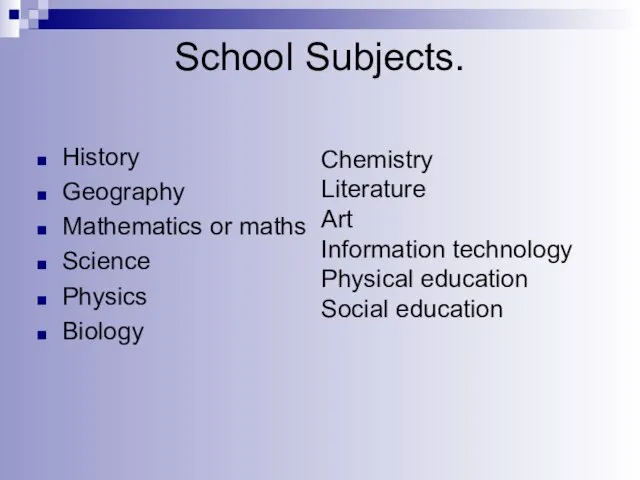 School Subjects. History Geography Mathematics or maths Science Physics Biology Chemistry Literature