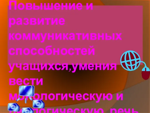 Цель урока: Повышение и развитие коммуникативных способностей учащихся,умения вести монологическую и диалогическую речь.