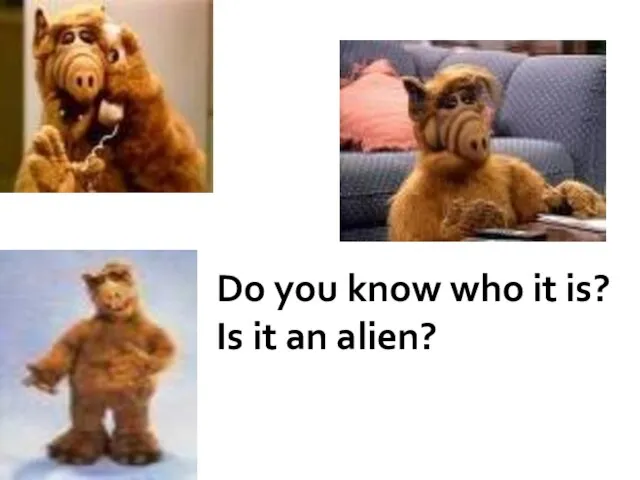 Do you know who it is? Is it an alien?