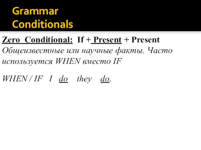 Grammar Conditionals Zero Conditional: If + Present + Present Общеизвестные или научные