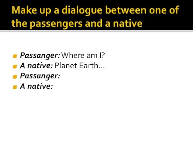 Passanger: Where am I? A native: Planet Earth… Passanger: A native: