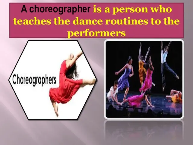 A choreographer is a person who teaches the dance routines to the performers