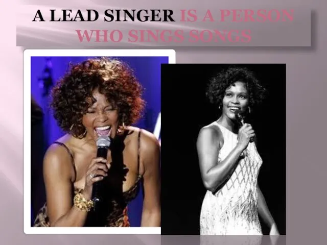 A lead singer is a person who sings songs