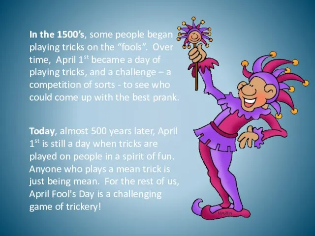 In the 1500’s, some people began playing tricks on the “fools”. Over