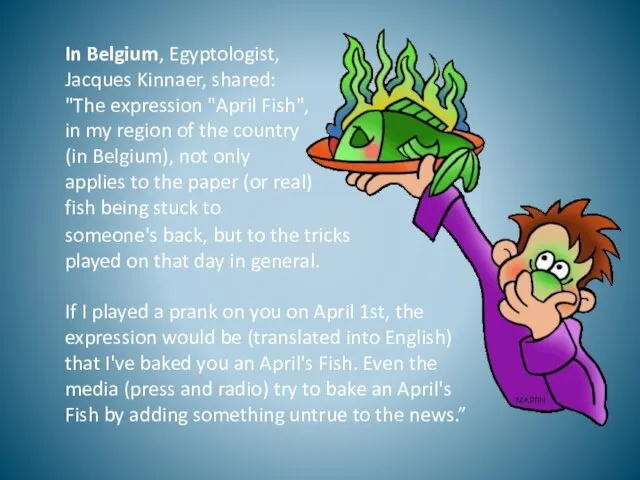 In Belgium, Egyptologist, Jacques Kinnaer, shared: "The expression "April Fish", in my