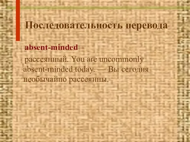 Последовательность перевода absent-minded – рассеянный. You are uncommonly absent-minded today. — Вы сегодня необычайно рассеянны.