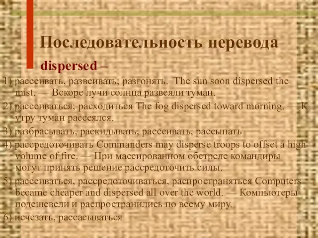 Последовательность перевода dispersed – 1) рассеивать, развеивать; разгонять. The sun soon dispersed