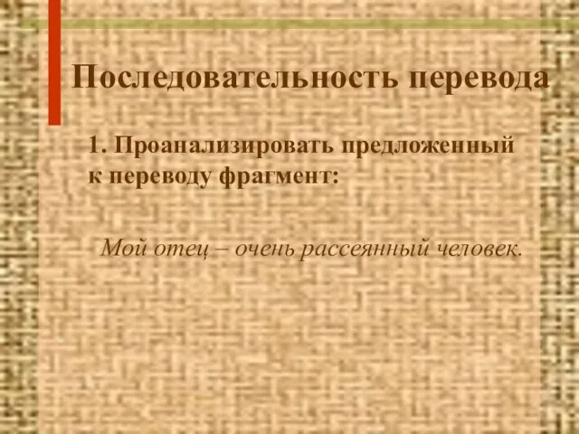 Последовательность перевода 1. Проанализировать предложенный к переводу фрагмент: Мой отец – очень рассеянный человек.