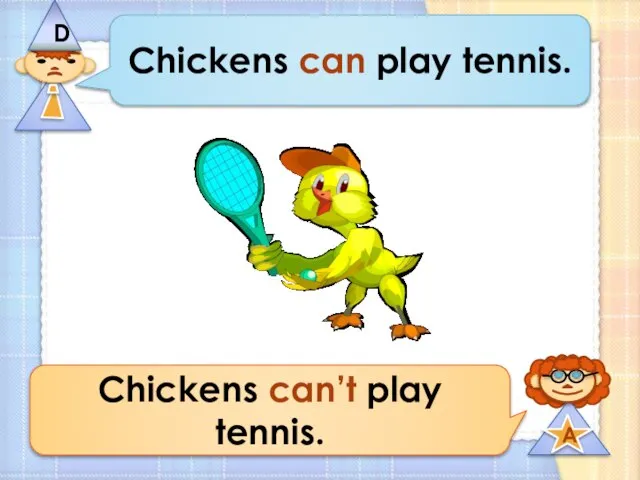 Chickens can play tennis. Chickens can’t play tennis.