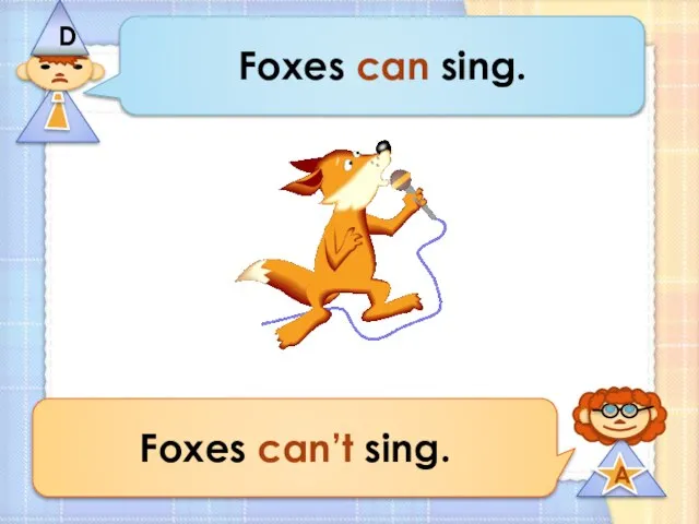 Foxes can sing. Foxes can’t sing.