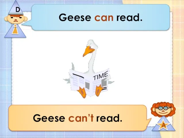 Geese can read. Geese can’t read.