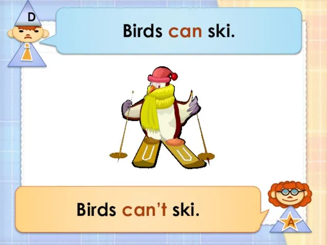 Birds can ski. Birds can’t ski.