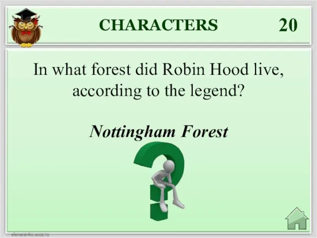 CHARACTERS 20 Nottingham Forest In what forest did Robin Hood live, according to the legend?