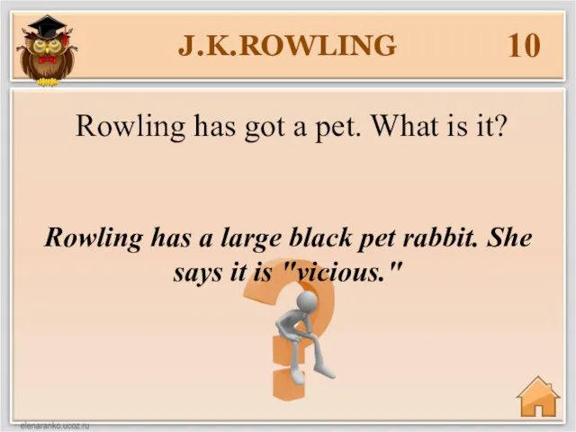 J.K.ROWLING 10 Rowling has a large black pet rabbit. She says it