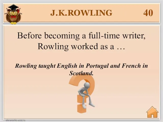 J.K.ROWLING 40 Rowling taught English in Portugal and French in Scotland. Before