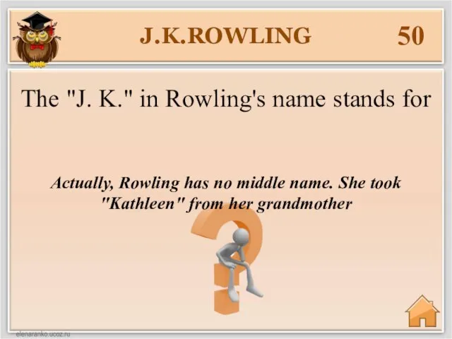 J.K.ROWLING 50 Actually, Rowling has no middle name. She took "Kathleen" from